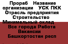 Прораб › Название организации ­ УСК ПКК › Отрасль предприятия ­ Строительство › Минимальный оклад ­ 1 - Все города Работа » Вакансии   . Башкортостан респ.